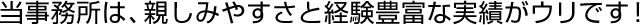 当事務所は、親しみやすさと経験豊富な実績がウリです！