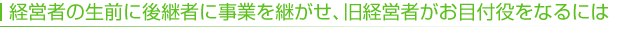 経営者の生前に後継者に事業を継がせ、旧経営者がお目付役をなるには